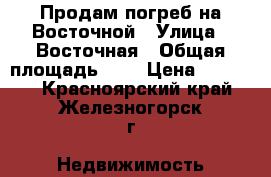 Продам погреб на Восточной › Улица ­ Восточная › Общая площадь ­ 6 › Цена ­ 50 000 - Красноярский край, Железногорск г. Недвижимость » Другое   